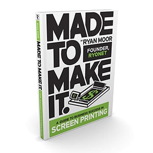 Made to Make It Book, A Guide to Screen Printing Success by Ryan Moor (2018 Edition) Physical Copy | Screenprinting.com